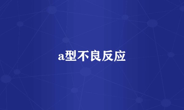a型不良反应