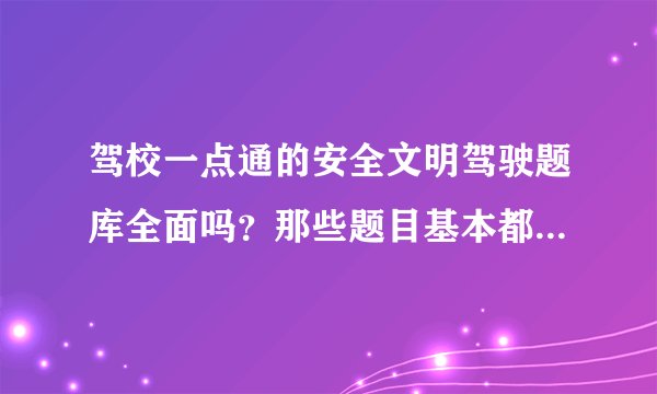 驾校一点通的安全文明驾驶题库全面吗?那些题目基本都练习了,会提高通过率吗?求高人指教!