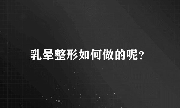 乳晕整形如何做的呢?