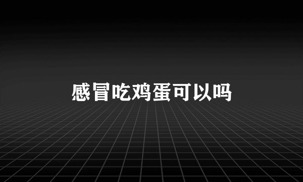 感冒吃鸡蛋可以吗