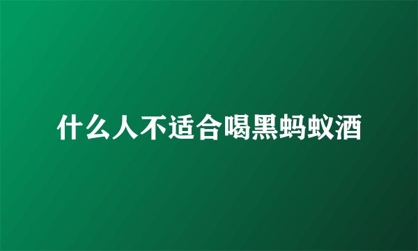 什么人不适合喝黑蚂蚁酒