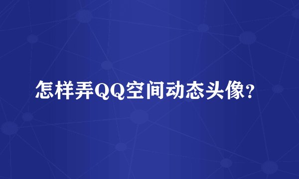 怎样弄QQ空间动态头像?