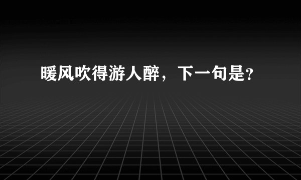 暖风吹得游人醉，下一句是？