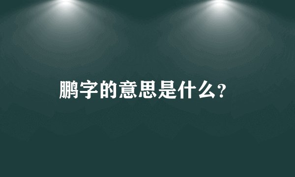 鹏字的意思是什么？
