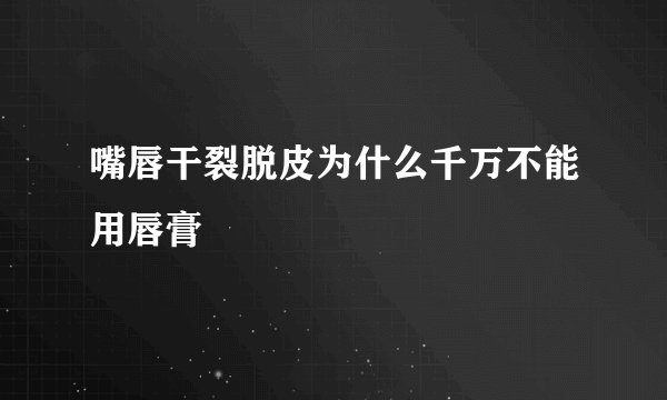 嘴唇干裂脱皮为什么千万不能用唇膏