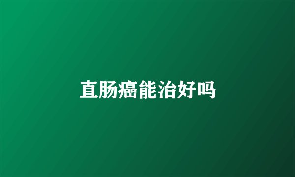 直肠癌能治好吗