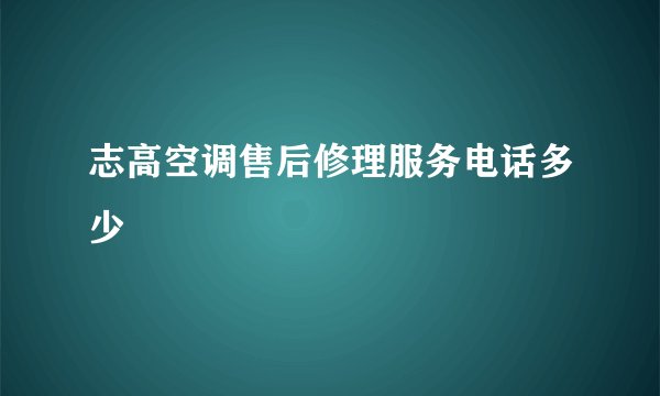 志高空调售后修理服务电话多少