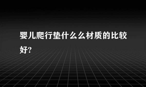 婴儿爬行垫什么么材质的比较好?