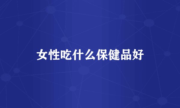 女性吃什么保健品好
