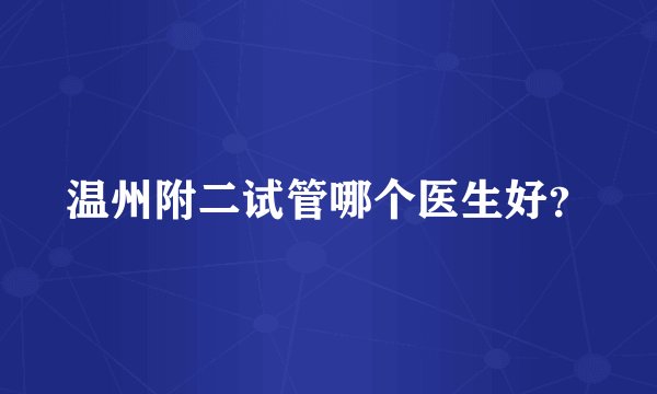 温州附二试管哪个医生好？