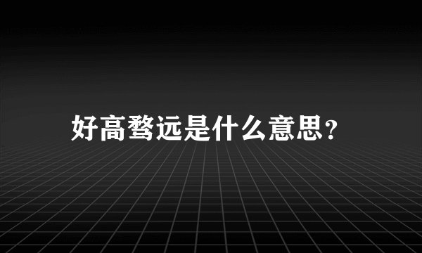 好高骛远是什么意思？