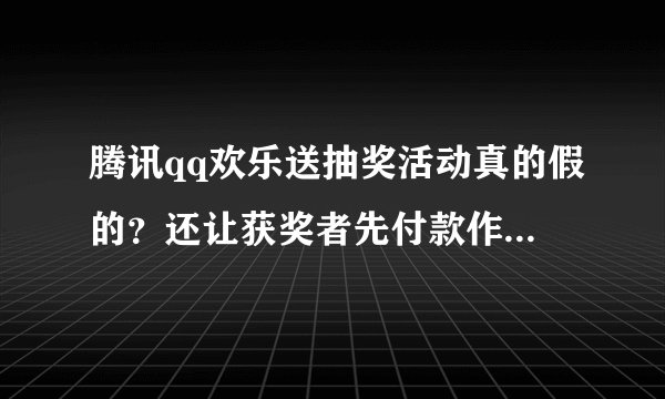 腾讯qq欢乐送抽奖活动真的假的？还让获奖者先付款作为保障金