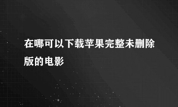 在哪可以下载苹果完整未删除版的电影