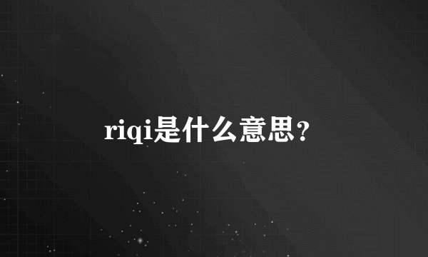 riqi是什么意思？