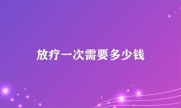 放疗一次需要多少钱