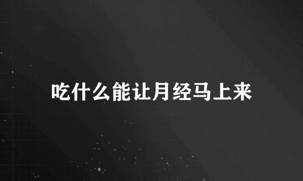 吃什么能让月经马上来