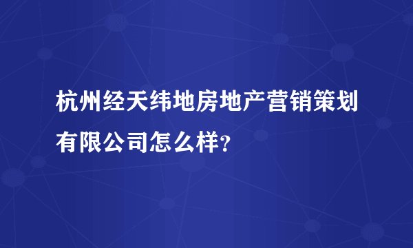杭州经天纬地房地产营销策划有限公司怎么样？