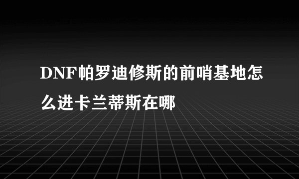 DNF帕罗迪修斯的前哨基地怎么进卡兰蒂斯在哪