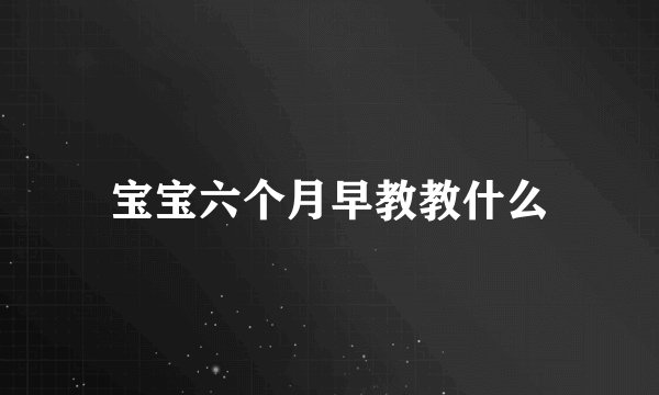 宝宝六个月早教教什么