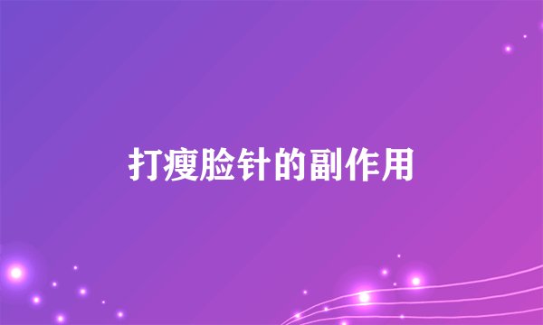 打瘦脸针的副作用