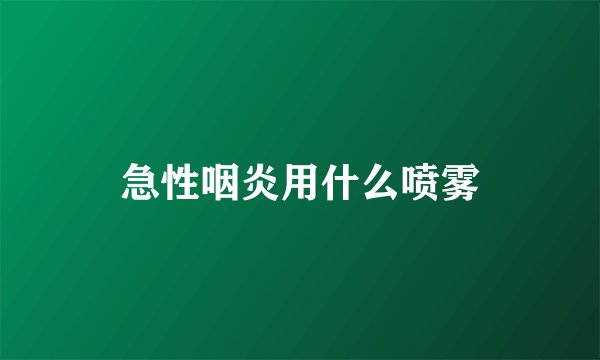 急性咽炎用什么喷雾