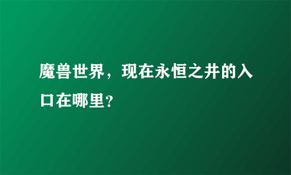 魔兽世界，现在永恒之井的入口在哪里？