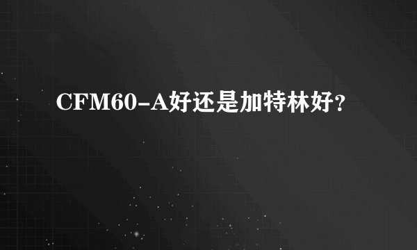 CFM60-A好还是加特林好？