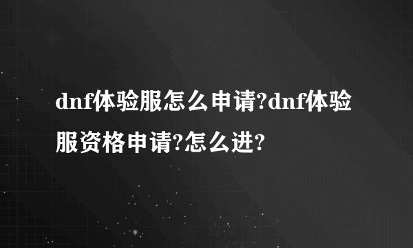 dnf体验服怎么申请?dnf体验服资格申请?怎么进?