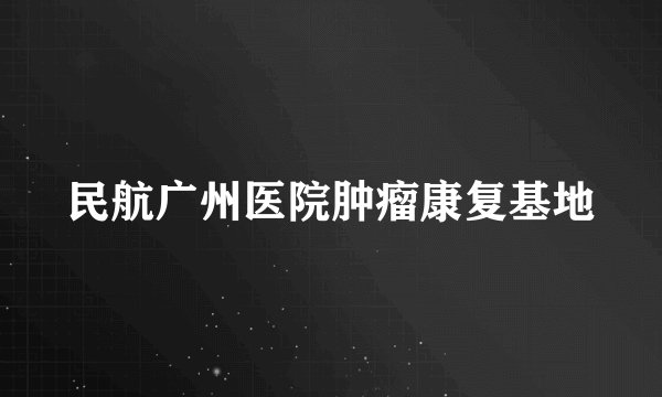 民航广州医院肿瘤康复基地