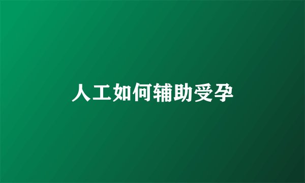 人工如何辅助受孕