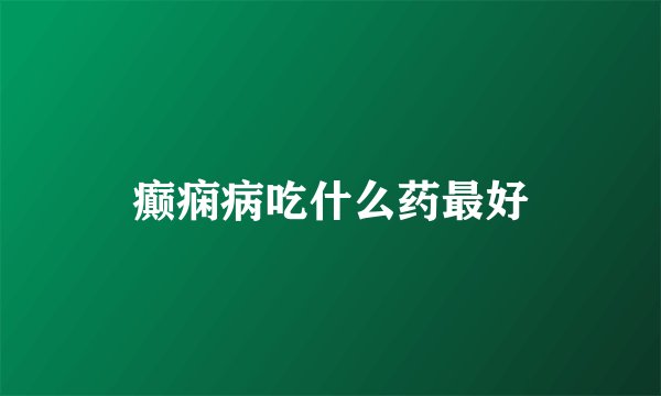 癫痫病吃什么药最好