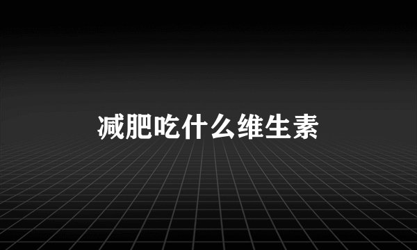 减肥吃什么维生素