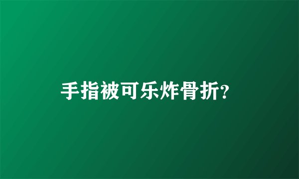 手指被可乐炸骨折?