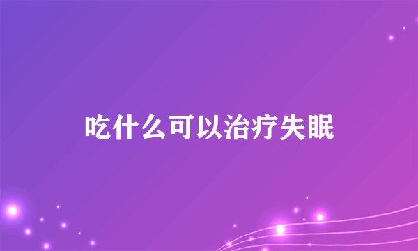 吃什么可以治疗失眠