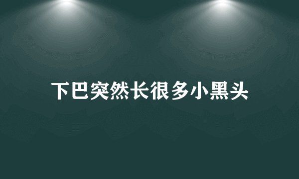 下巴突然长很多小黑头