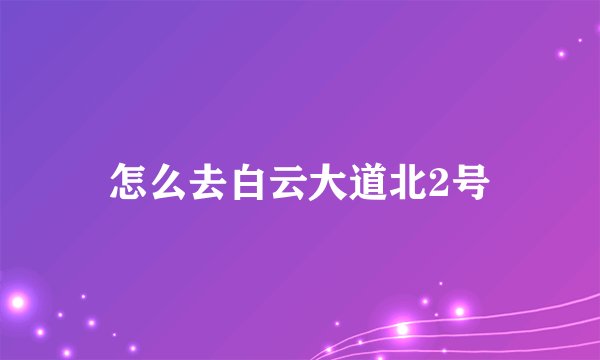 怎么去白云大道北2号