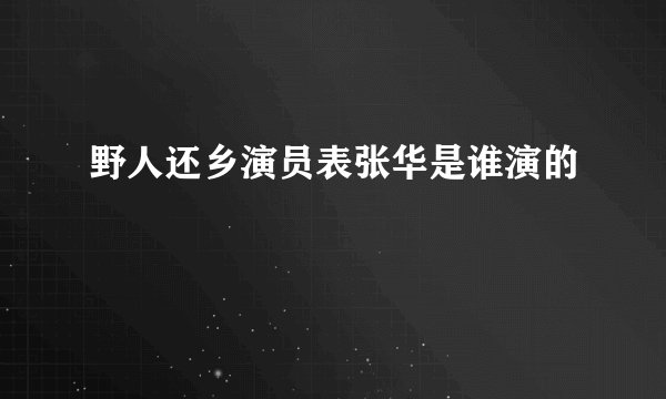 野人还乡演员表张华是谁演的