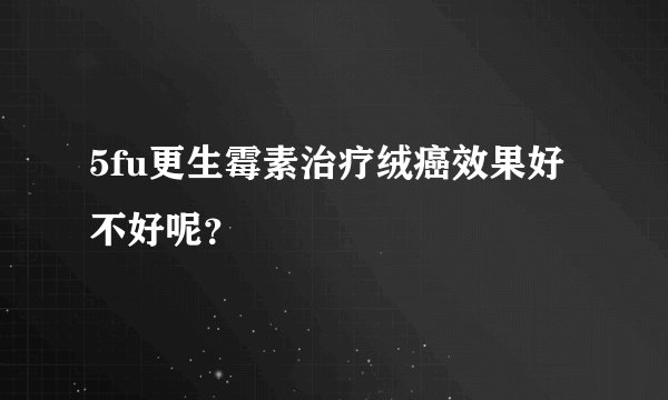 5fu更生霉素治疗绒癌效果好不好呢？