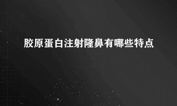 胶原蛋白注射隆鼻有哪些特点