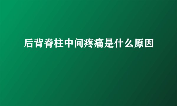 后背脊柱中间疼痛是什么原因