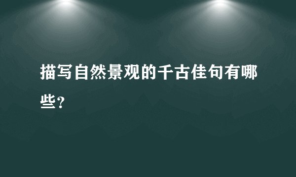 描写自然景观的千古佳句有哪些？