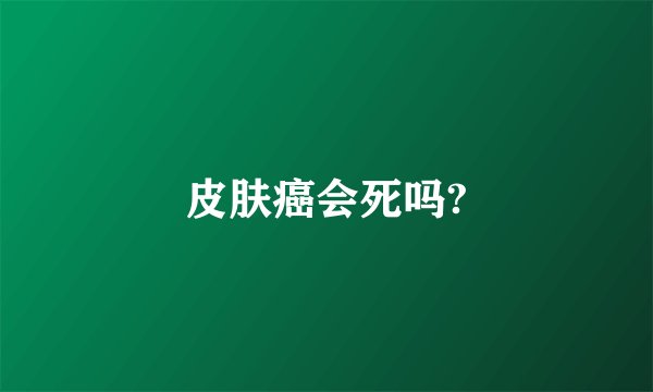皮肤癌会死吗?