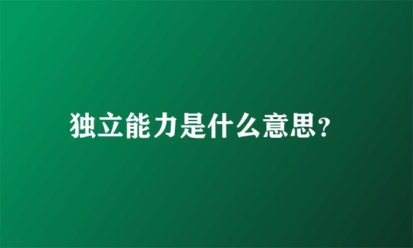 独立能力是什么意思？