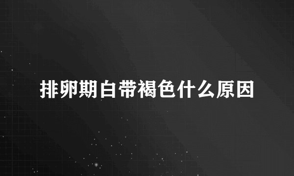 排卵期白带褐色什么原因