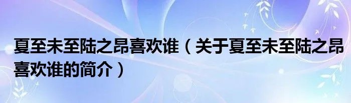 夏至未至陆之昂喜欢谁(关于夏至未至陆之昂喜欢谁的简介)