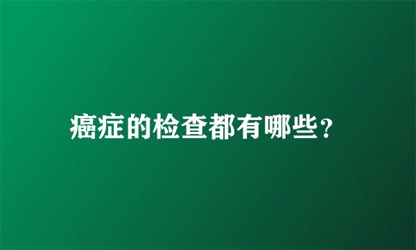 癌症的检查都有哪些？