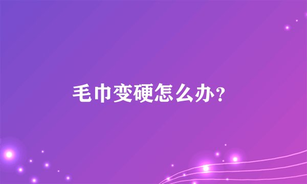 毛巾变硬怎么办?