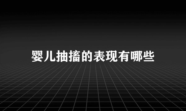 婴儿抽搐的表现有哪些