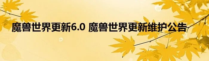 魔兽世界更新6.0 魔兽世界更新维护公告