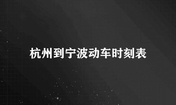 杭州到宁波动车时刻表